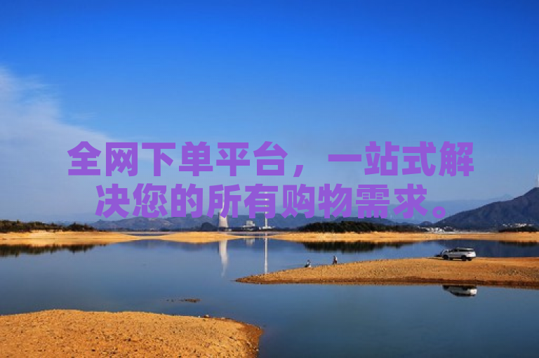 全网下单平台，一站式解决您的所有购物需求。