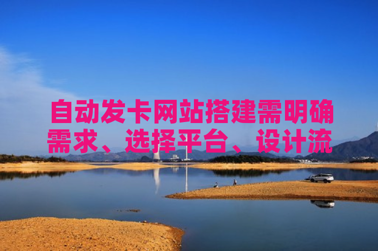 自动发卡网站搭建需明确需求、选择平台、设计流程、确保安全，实现自动化服务。