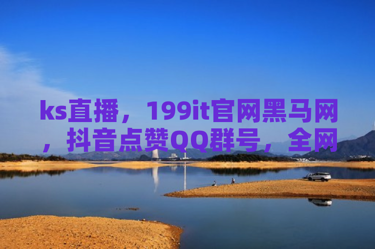 ks直播，199it官网黑马网，抖音点赞QQ群号，全网最低价24小时自助下单。