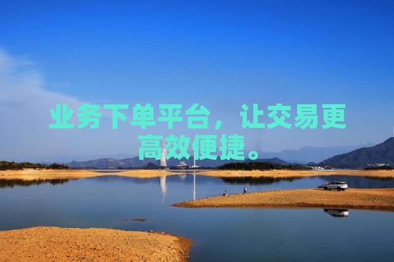 业务下单平台，让交易更高效便捷。