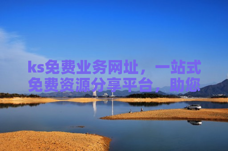 ks免费业务网址，一站式免费资源分享平台，助您轻松获取所需！