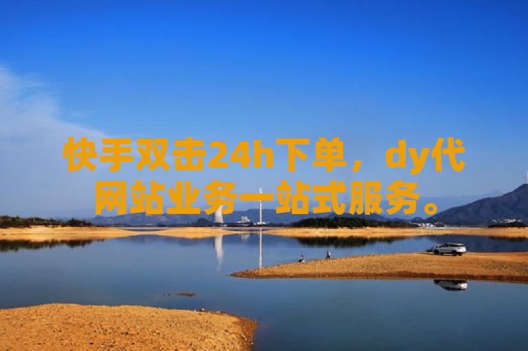 快手双击24h下单，dy代网站业务一站式服务。