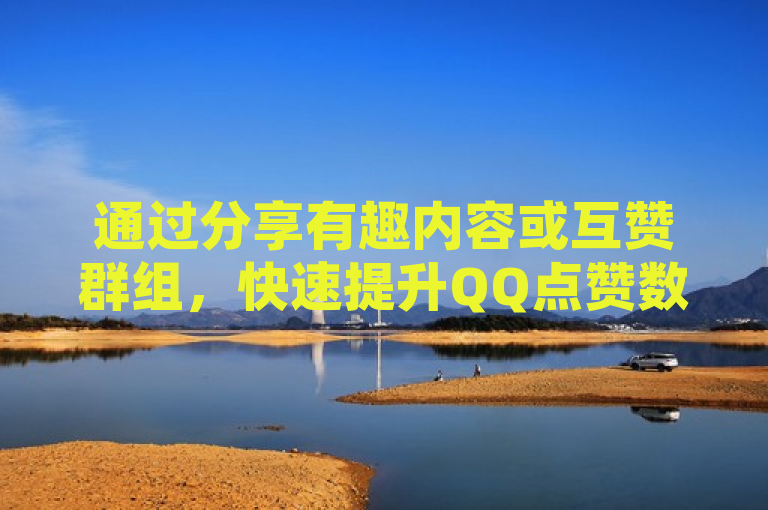 通过分享有趣内容或互赞群组，快速提升QQ点赞数。