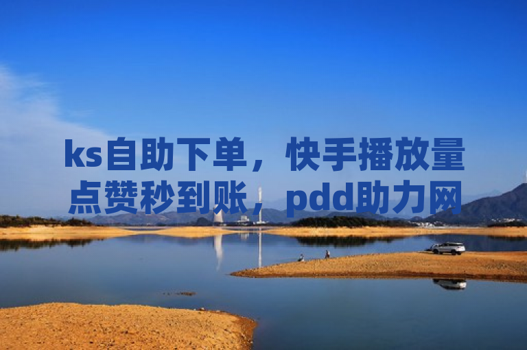 ks自助下单，快手播放量点赞秒到账，pdd助力网站免费，超低价格重燃热血！