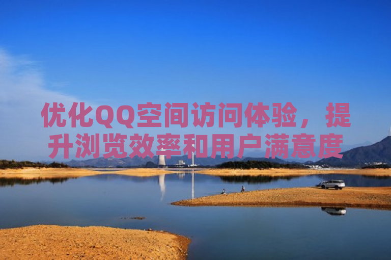 优化QQ空间访问体验，提升浏览效率和用户满意度。
