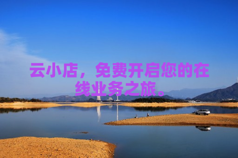 云小店，免费开启您的在线业务之旅。