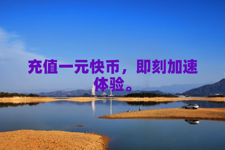 充值一元快币，即刻加速体验。