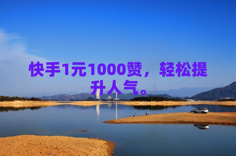 快手1元1000赞，轻松提升人气。