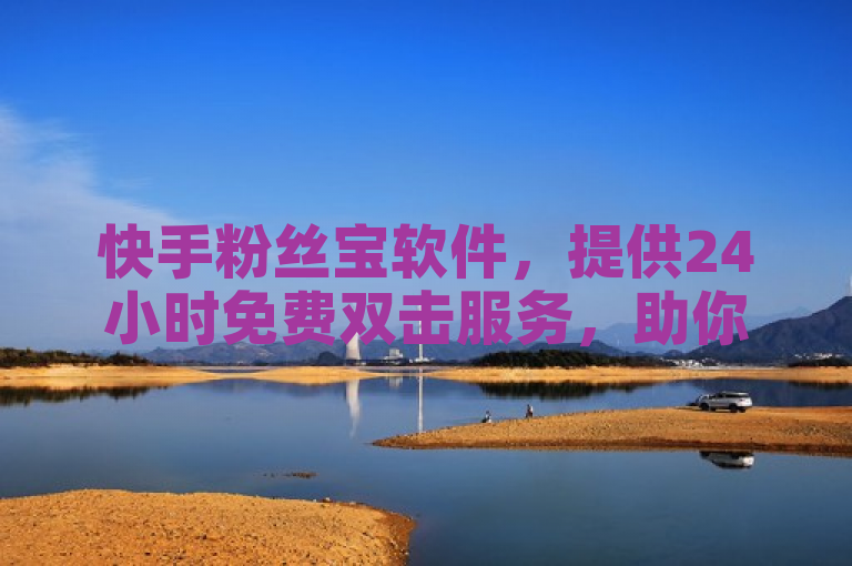 快手粉丝宝软件，提供24小时免费双击服务，助你快速增加粉丝。