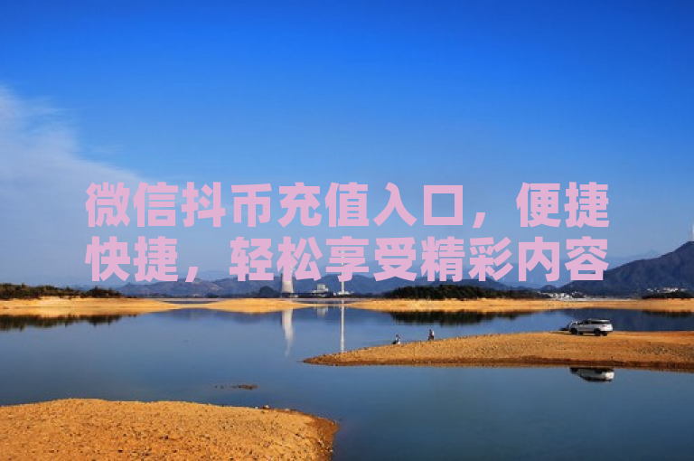 微信抖币充值入口，便捷快捷，轻松享受精彩内容。