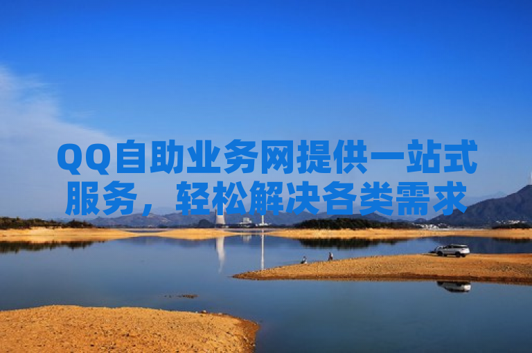 QQ自助业务网提供一站式服务，轻松解决各类需求。