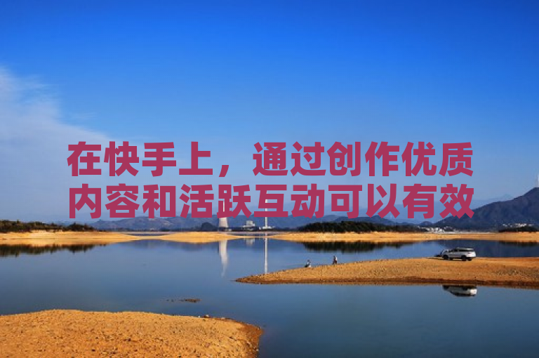 在快手上，通过创作优质内容和活跃互动可以有效提升粉丝数量和流量。
