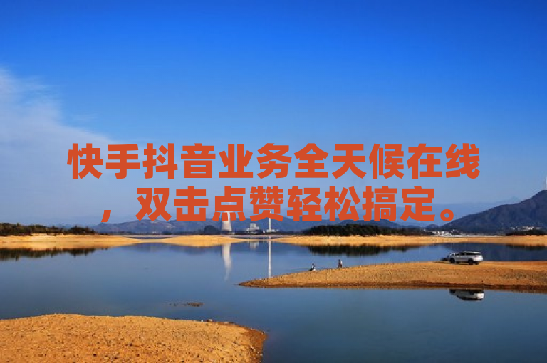 快手抖音业务全天候在线，双击点赞轻松搞定。