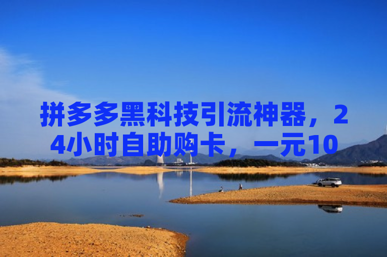拼多多黑科技引流神器，24小时自助购卡，一元100个，高效推广必备。