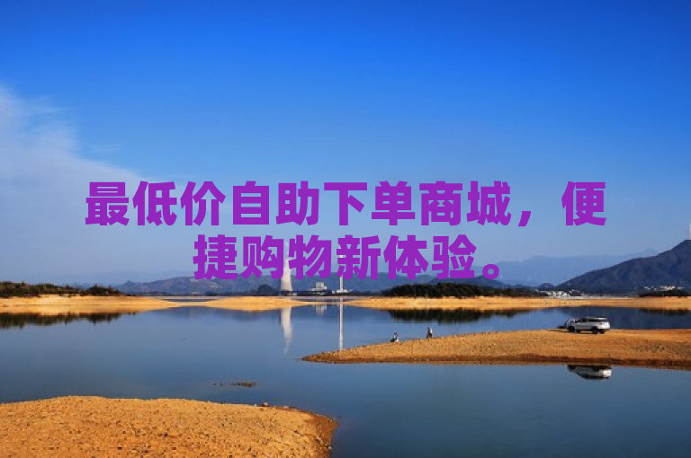最低价自助下单商城，便捷购物新体验。