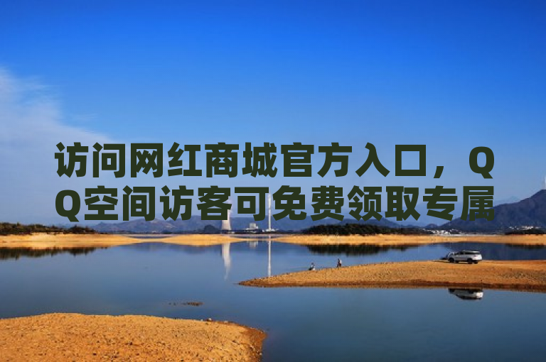访问网红商城官方入口，QQ空间访客可免费领取专属福利。