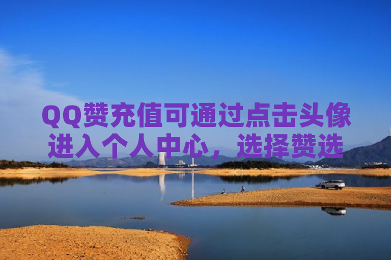 QQ赞充值可通过点击头像进入个人中心，选择赞选项进行操作。