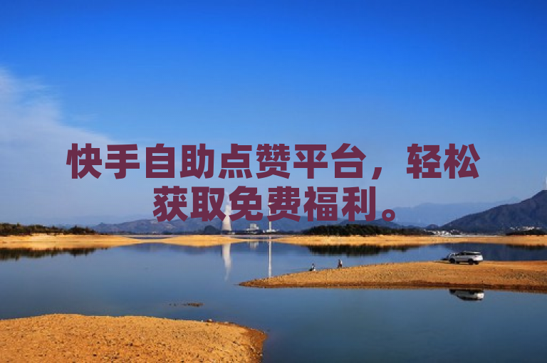 快手自助点赞平台，轻松获取免费福利。