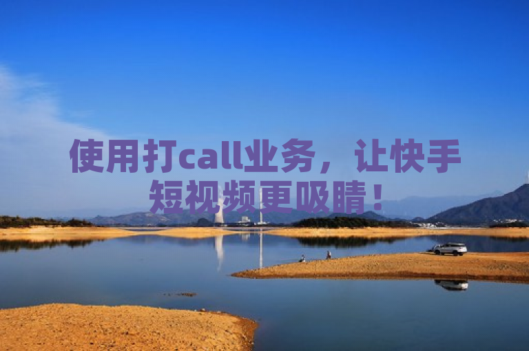 使用打call业务，让快手短视频更吸睛！