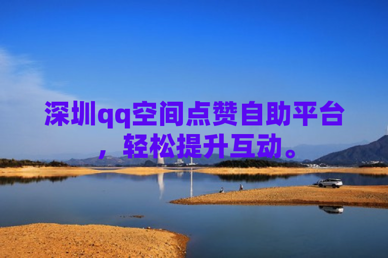 深圳qq空间点赞自助平台，轻松提升互动。