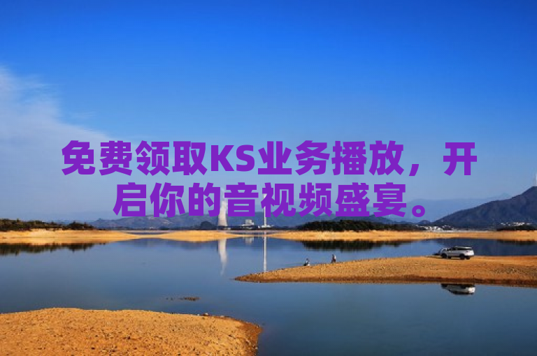 免费领取KS业务播放，开启你的音视频盛宴。
