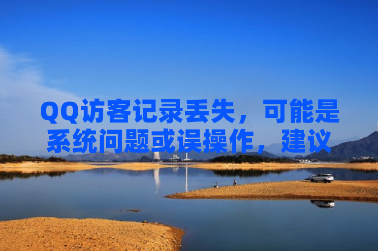 QQ访客记录丢失，可能是系统问题或误操作，建议检查设置或联系客服解决。