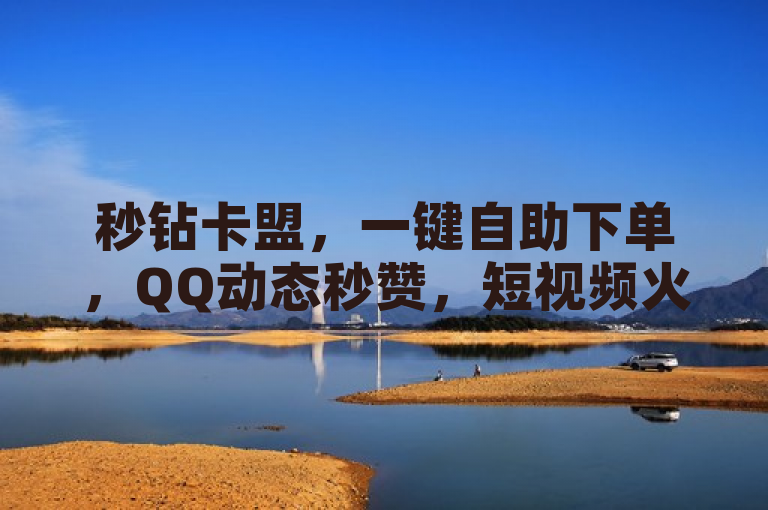 秒钻卡盟，一键自助下单，QQ动态秒赞，短视频火力全开。
