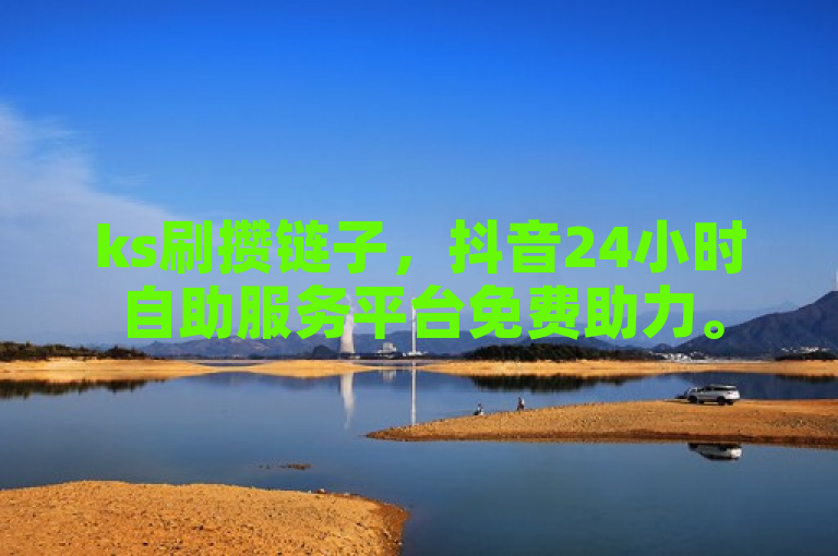 ks刷攒链子，抖音24小时自助服务平台免费助力。