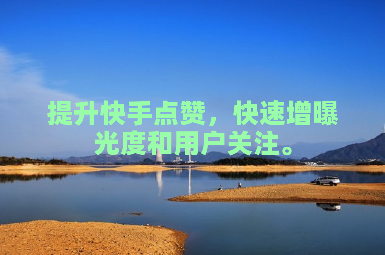 提升快手点赞，快速增曝光度和用户关注。