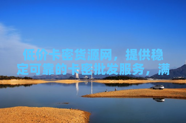 低价卡密货源网，提供稳定可靠的卡密批发服务，满足您的各种需求。
