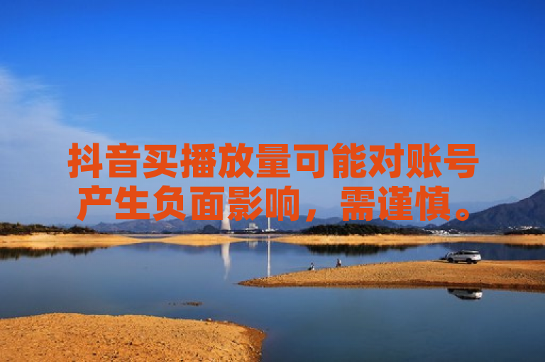 抖音买播放量可能对账号产生负面影响，需谨慎。