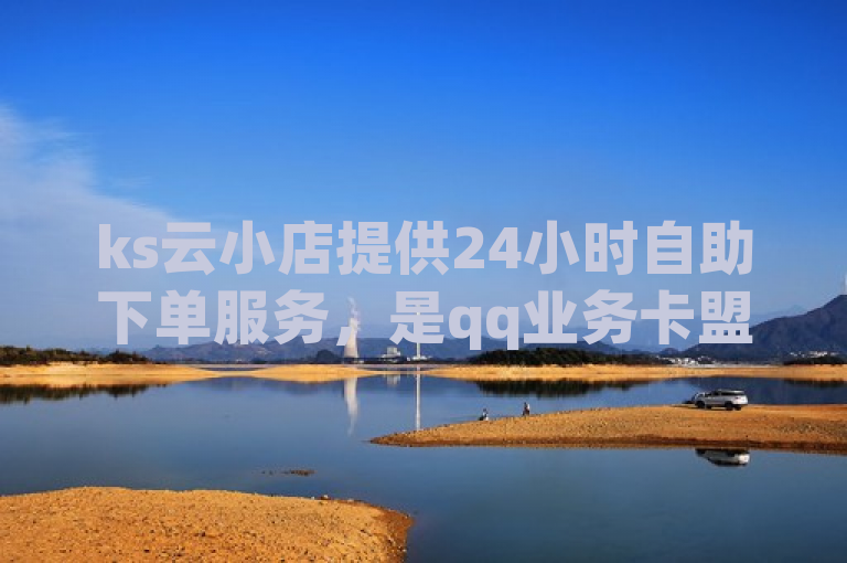 ks云小店提供24小时自助下单服务，是qq业务卡盟网站中价格最低的选择。