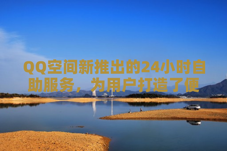 QQ空间新推出的24小时自助服务，为用户打造了便捷的在线下单平台。