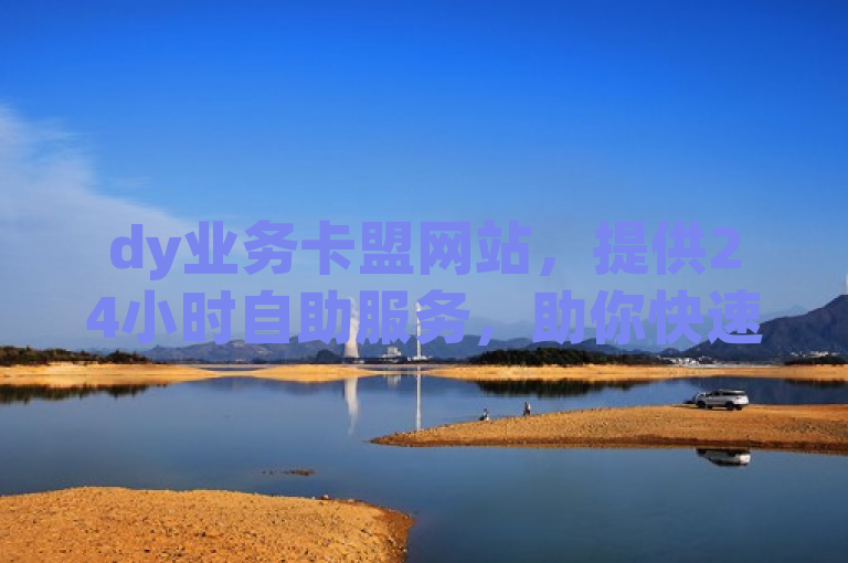 dy业务卡盟网站，提供24小时自助服务，助你快速提升快手播放量。