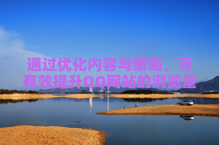 通过优化内容与策略，可有效提升QQ网站的浏览量。