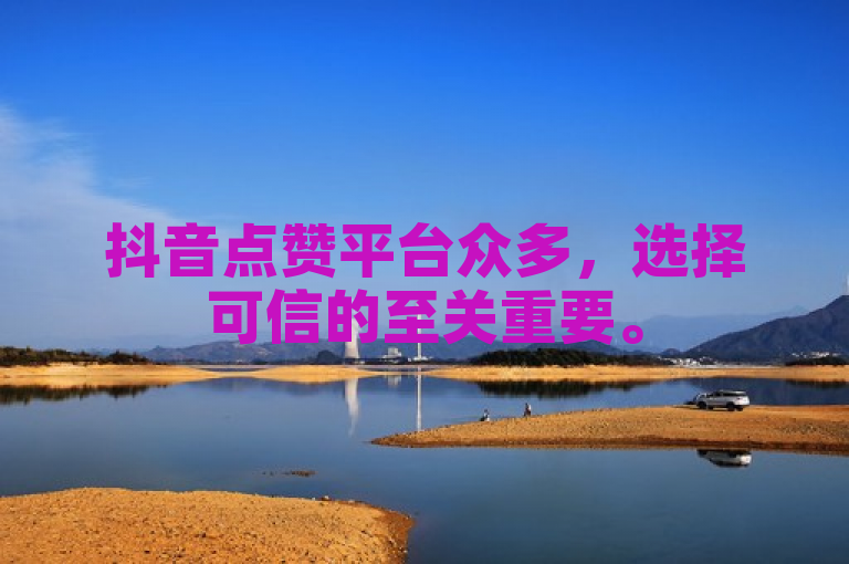 抖音点赞平台众多，选择可信的至关重要。