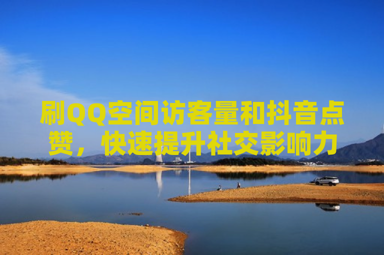 刷QQ空间访客量和抖音点赞，快速提升社交影响力。