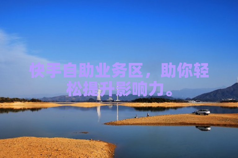 快手自助业务区，助你轻松提升影响力。