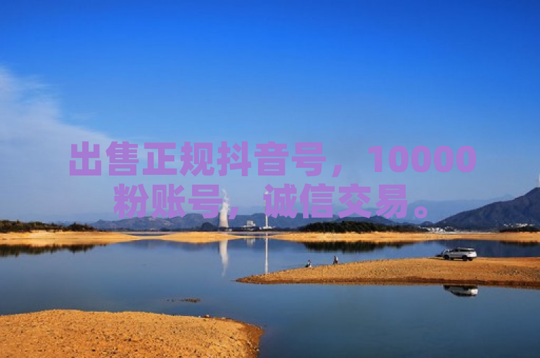 出售正规抖音号，10000粉账号，诚信交易。