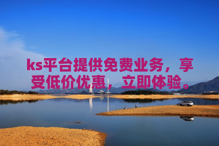 ks平台提供免费业务，享受低价优惠，立即体验。
