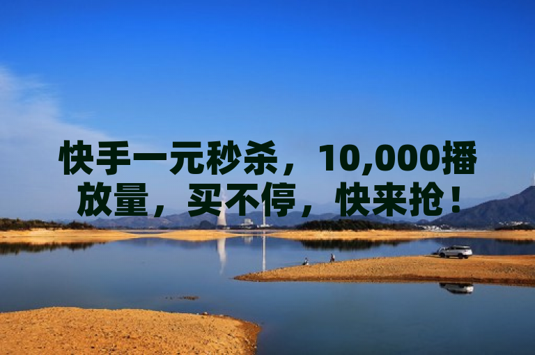 快手一元秒杀，10,000播放量，买不停，快来抢！