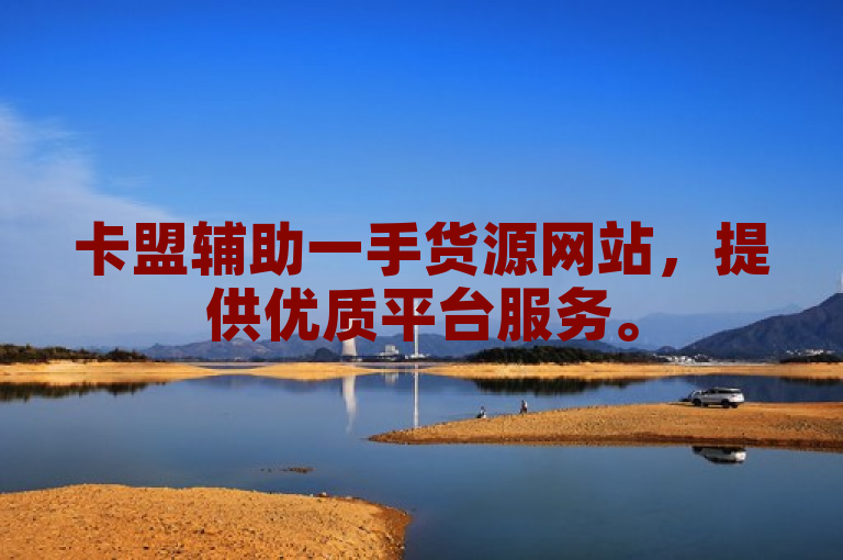 卡盟辅助一手货源网站，提供优质平台服务。