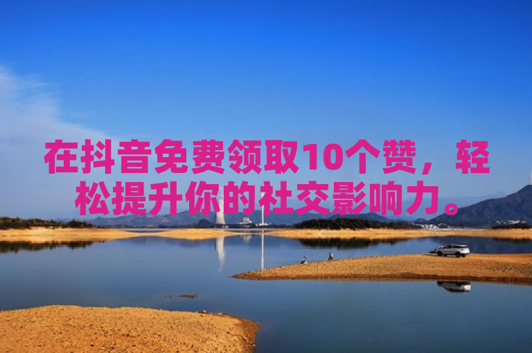 在抖音免费领取10个赞，轻松提升你的社交影响力。