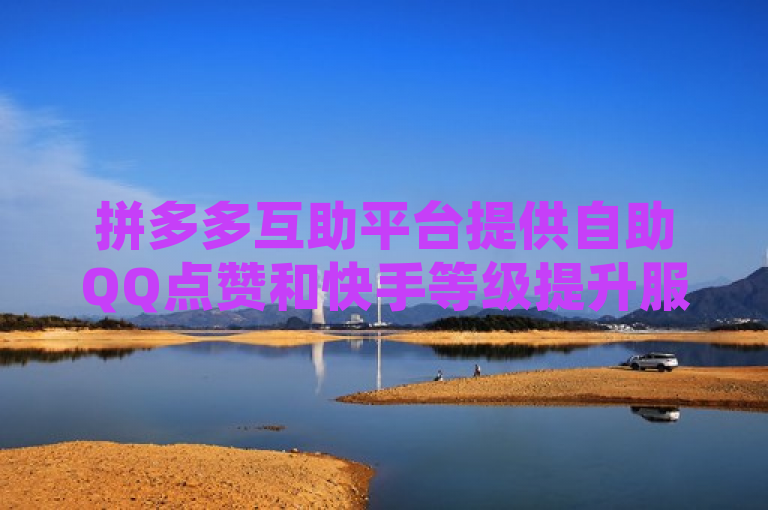 拼多多互助平台提供自助QQ点赞和快手等级提升服务，价格实惠。