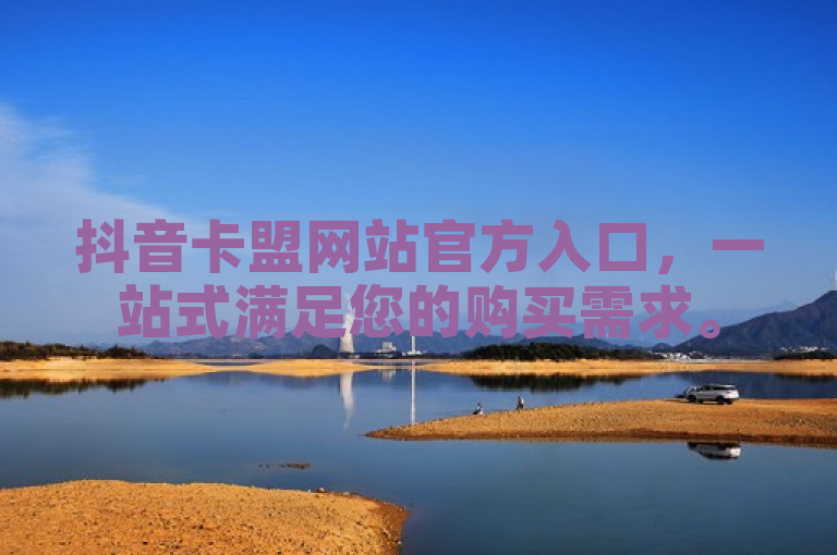 抖音卡盟网站官方入口，一站式满足您的购买需求。