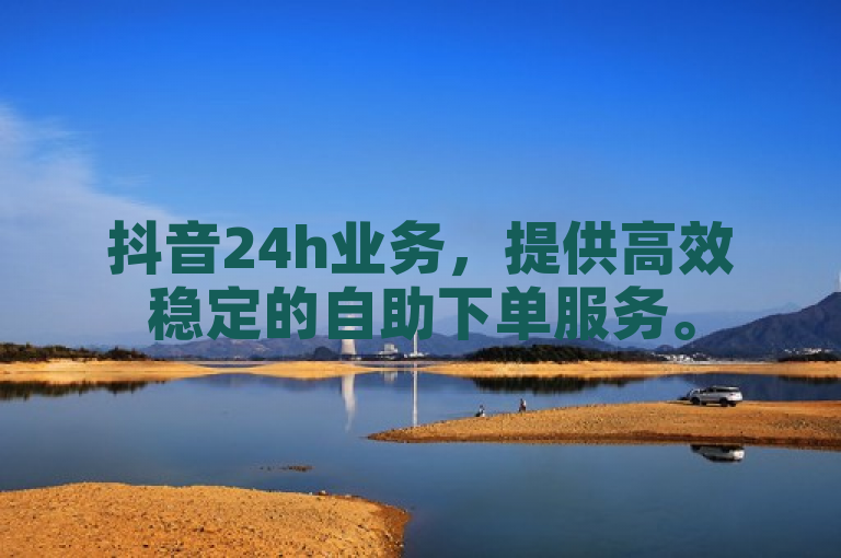 抖音24h业务，提供高效稳定的自助下单服务。