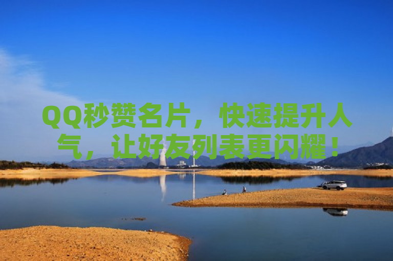 QQ秒赞名片，快速提升人气，让好友列表更闪耀！
