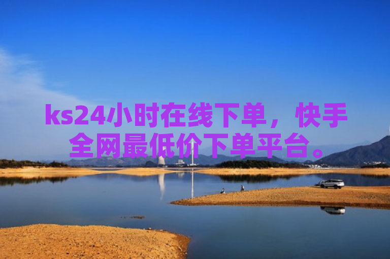 ks24小时在线下单，快手全网最低价下单平台。