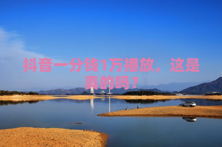 抖音一分钱1万播放，这是真的吗？