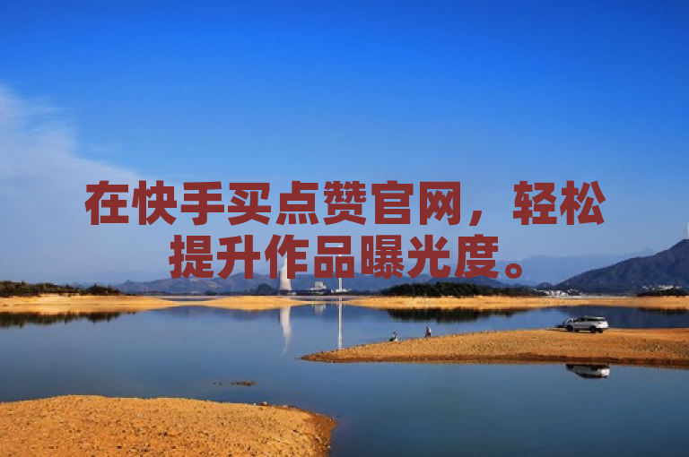 在快手买点赞官网，轻松提升作品曝光度。